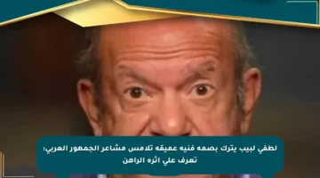 لطفي لبيب يترك بصمة فنية عميقة تلامس مشاعر الجمهور العربي: تعرف على أثره الراهن
